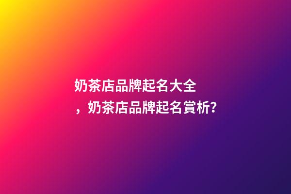 奶茶店品牌起名大全，奶茶店品牌起名賞析？